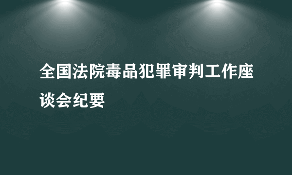 全国法院毒品犯罪审判工作座谈会纪要