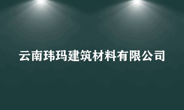 云南玮玛建筑材料有限公司