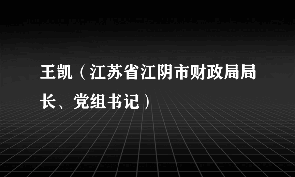 王凯（江苏省江阴市财政局局长、党组书记）