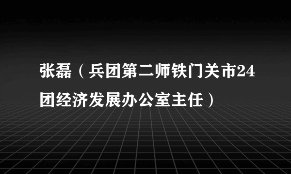 张磊（兵团第二师铁门关市24团经济发展办公室主任）