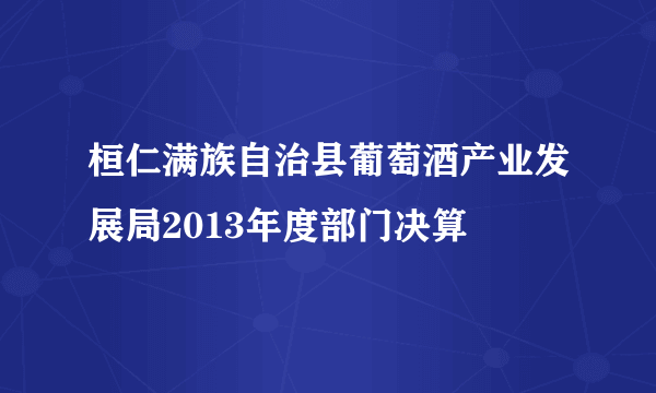 桓仁满族自治县葡萄酒产业发展局2013年度部门决算