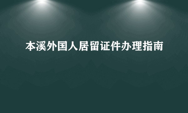 本溪外国人居留证件办理指南