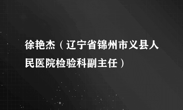 徐艳杰（辽宁省锦州市义县人民医院检验科副主任）