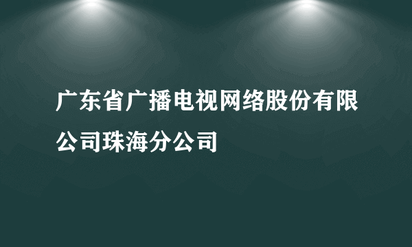 广东省广播电视网络股份有限公司珠海分公司