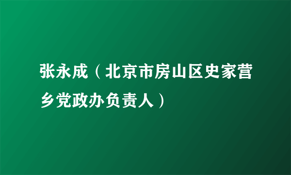 张永成（北京市房山区史家营乡党政办负责人）