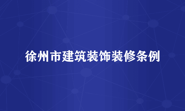 徐州市建筑装饰装修条例