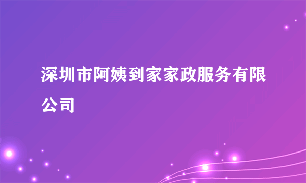 深圳市阿姨到家家政服务有限公司