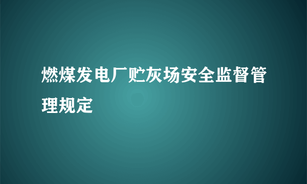 燃煤发电厂贮灰场安全监督管理规定