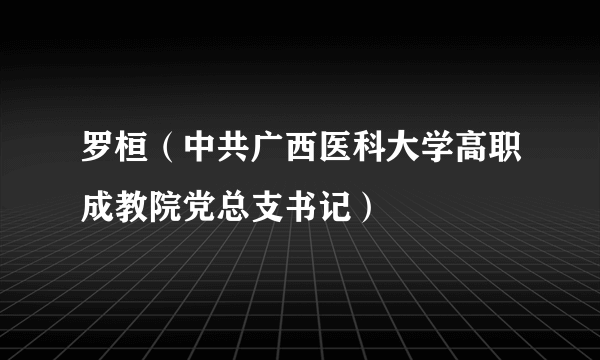 罗桓（中共广西医科大学高职成教院党总支书记）