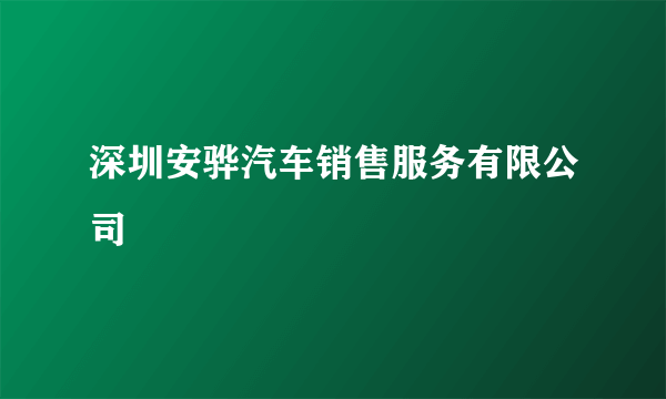 深圳安骅汽车销售服务有限公司