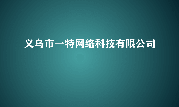 义乌市一特网络科技有限公司