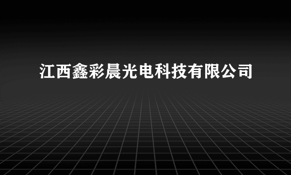 江西鑫彩晨光电科技有限公司