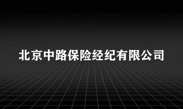 北京中路保险经纪有限公司