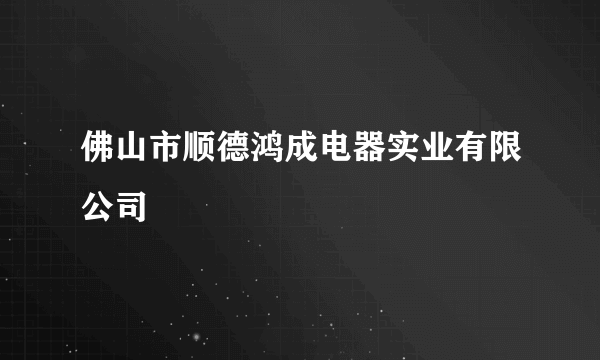 佛山市顺德鸿成电器实业有限公司