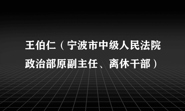 王伯仁（宁波市中级人民法院政治部原副主任、离休干部）