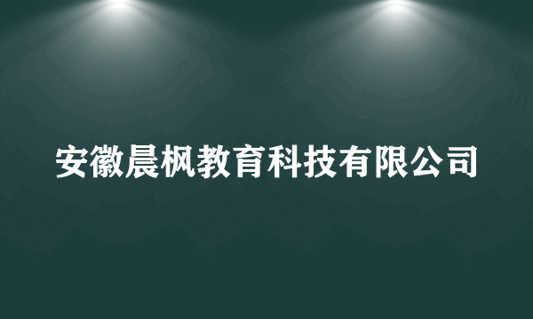 安徽晨枫教育科技有限公司