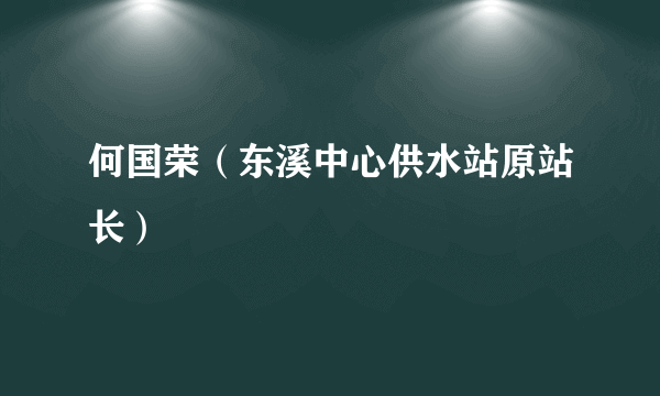 何国荣（东溪中心供水站原站长）