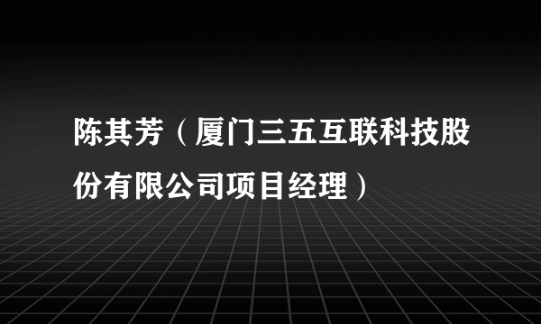 陈其芳（厦门三五互联科技股份有限公司项目经理）