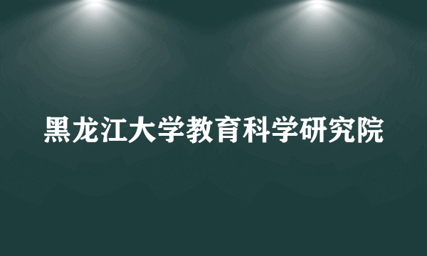 黑龙江大学教育科学研究院