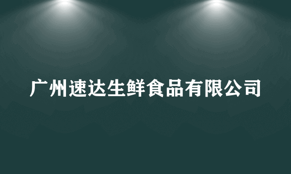 广州速达生鲜食品有限公司