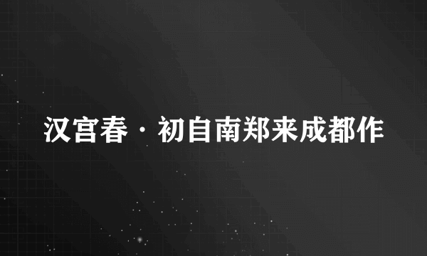 汉宫春·初自南郑来成都作