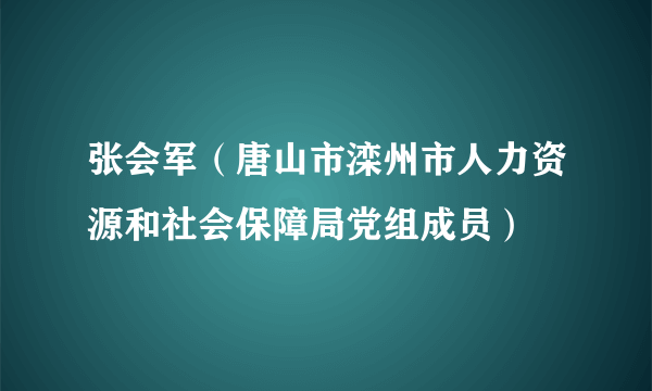 张会军（唐山市滦州市人力资源和社会保障局党组成员）