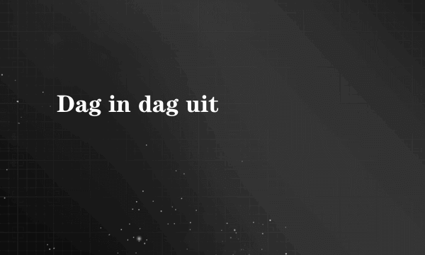 Dag in dag uit