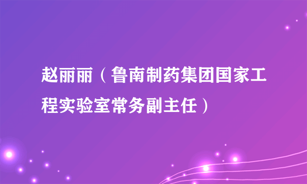 赵丽丽（鲁南制药集团国家工程实验室常务副主任）