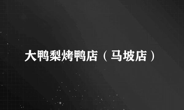 大鸭梨烤鸭店（马坡店）