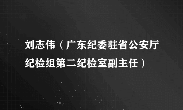 刘志伟（广东纪委驻省公安厅纪检组第二纪检室副主任）