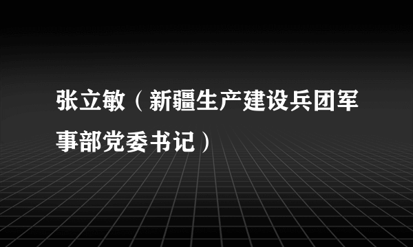 张立敏（新疆生产建设兵团军事部党委书记）