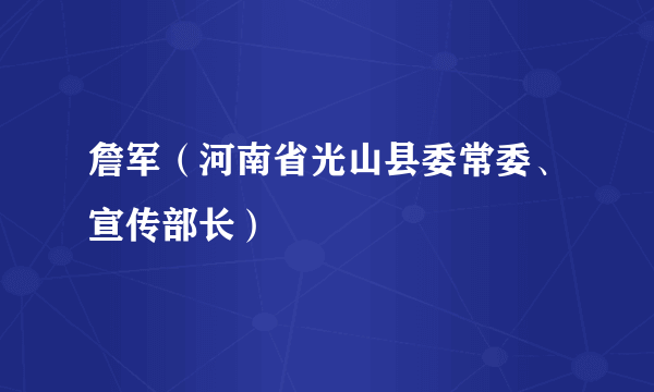 詹军（河南省光山县委常委、宣传部长）