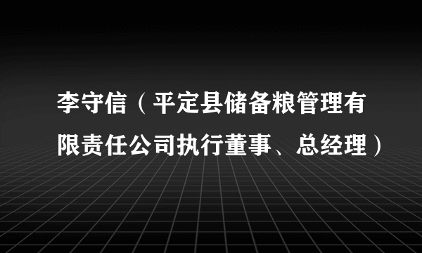 李守信（平定县储备粮管理有限责任公司执行董事、总经理）