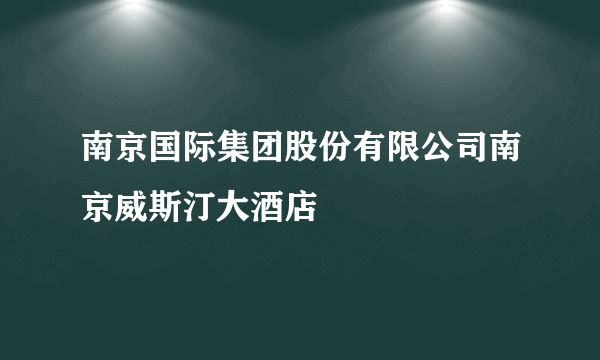 南京国际集团股份有限公司南京威斯汀大酒店