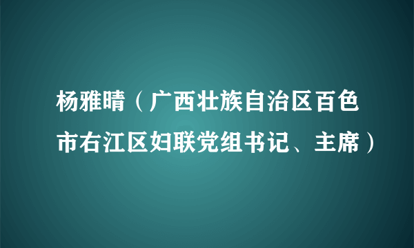 杨雅晴（广西壮族自治区百色市右江区妇联党组书记、主席）