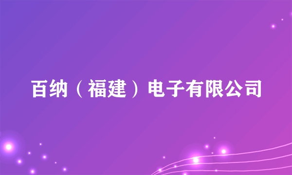 百纳（福建）电子有限公司