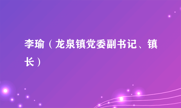 李瑜（龙泉镇党委副书记、镇长）