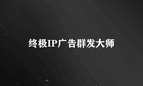 终极IP广告群发大师