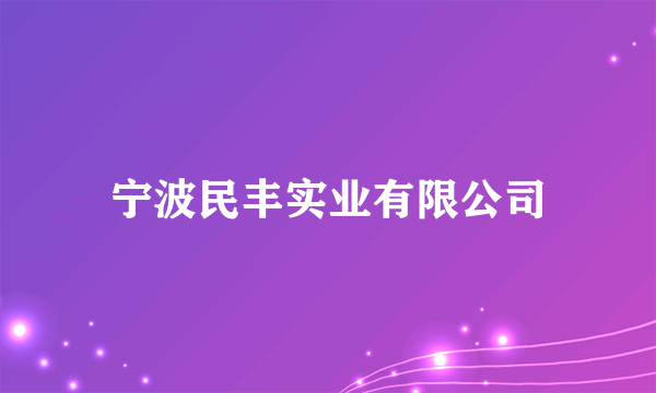 宁波民丰实业有限公司