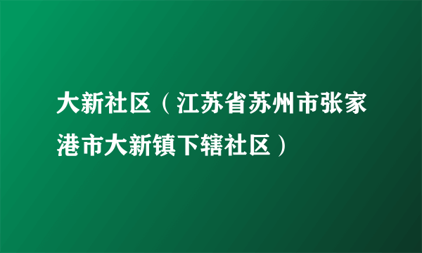 大新社区（江苏省苏州市张家港市大新镇下辖社区）