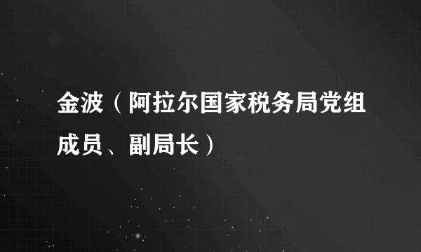 金波（阿拉尔国家税务局党组成员、副局长）