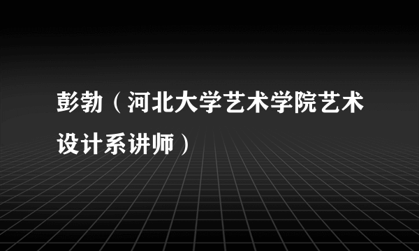 彭勃（河北大学艺术学院艺术设计系讲师）