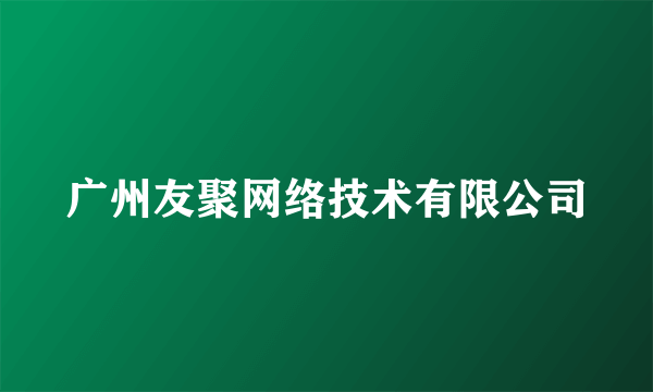 广州友聚网络技术有限公司