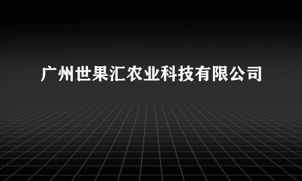 广州世果汇农业科技有限公司