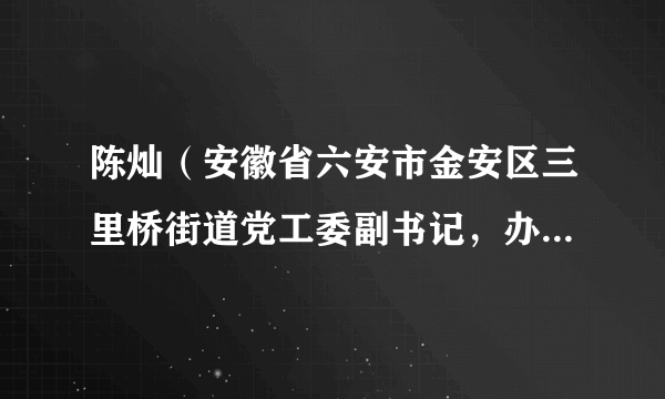 陈灿（安徽省六安市金安区三里桥街道党工委副书记，办事处主任）