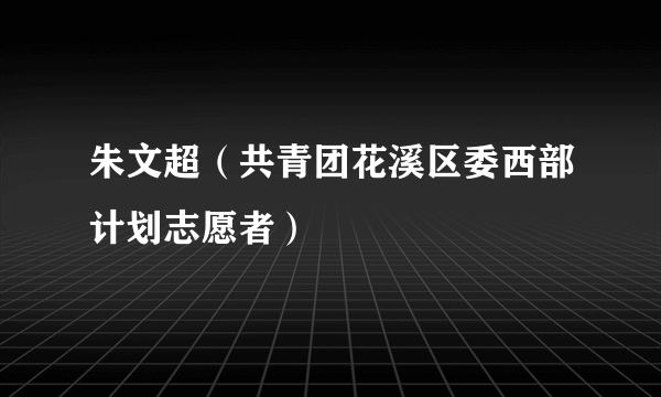 朱文超（共青团花溪区委西部计划志愿者）