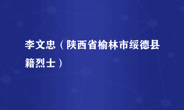 李文忠（陕西省榆林市绥德县籍烈士）