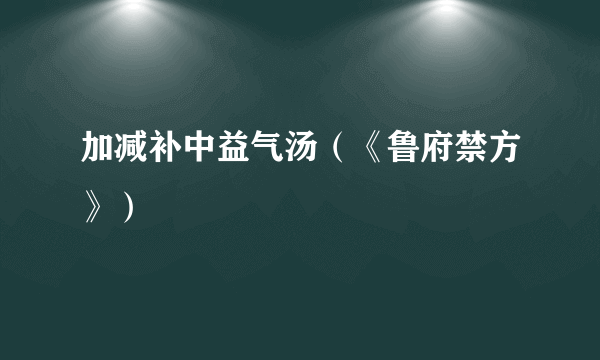 加减补中益气汤（《鲁府禁方》）