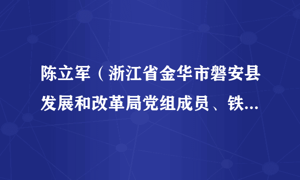 陈立军（浙江省金华市磐安县发展和改革局党组成员、铁路建设中心主任）