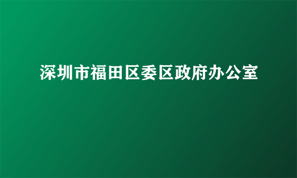 深圳市福田区委区政府办公室